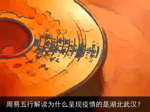周易五行解读为什么呈现疫情的是湖北武汉？