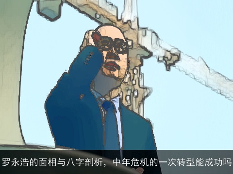 罗永浩的面相与八字剖析，中年危机的一次转型能成功吗