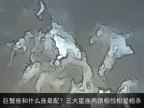 巨蟹座和什么座最配？三大星座两情相悦相爱相杀