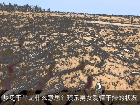 梦见干旱是什么意思？预示男女爱情干燥的状况