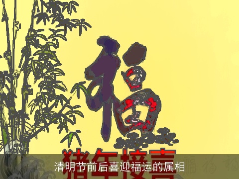 清明节前后喜迎福运的属相