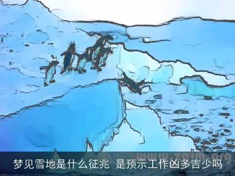 梦见雪地是什么征兆 是预示工作凶多吉少吗
