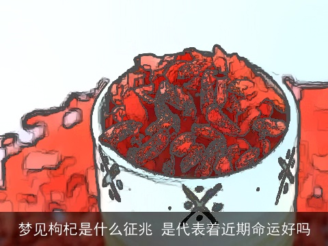 梦见枸杞是什么征兆 是代表着近期命运好吗