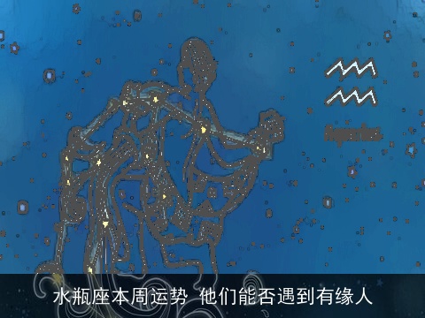 水瓶座本周运势 他们能否遇到有缘人