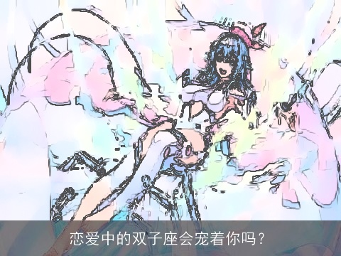 恋爱中的双子座会宠着你吗？