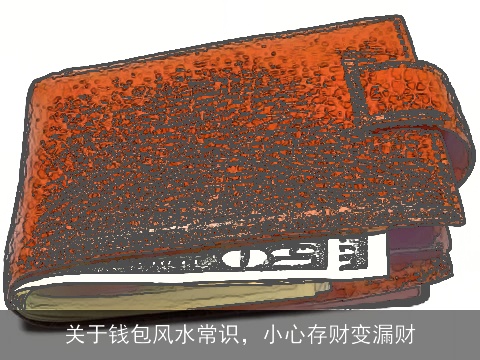 关于钱包风水常识，小心存财变漏财