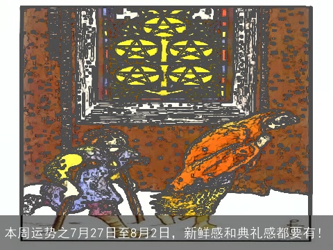 本周运势之7月27日至8月2日，新鲜感和典礼感都要有！