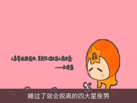 睡过了就会脱离的四大星座男