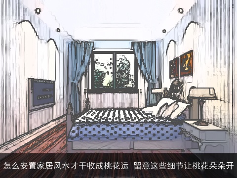 怎么安置家居风水才干收成桃花运 留意这些细节让桃花朵朵开