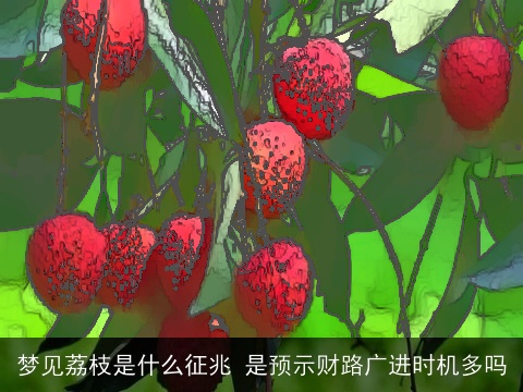 梦见荔枝是什么征兆 是预示财路广进时机多吗