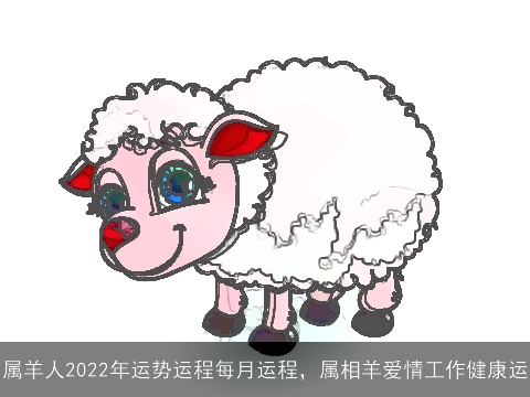 属羊人2022年运势运程每月运程，属相羊爱情工作健康运