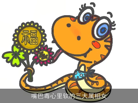 嘴巴毒心里软的三大属相女