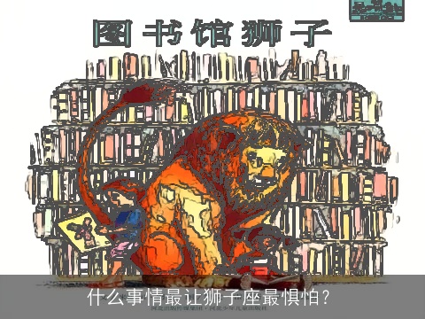 什么事情最让狮子座最惧怕？