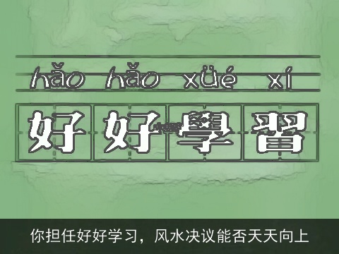 你担任好好学习，风水决议能否天天向上