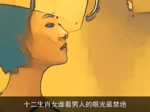 十二生肖女谁看男人的眼光最禁绝