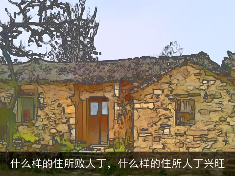 什么样的住所败人丁，什么样的住所人丁兴旺