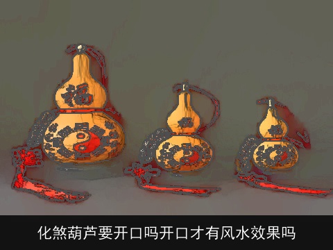 化煞葫芦要开口吗开口才有风水效果吗