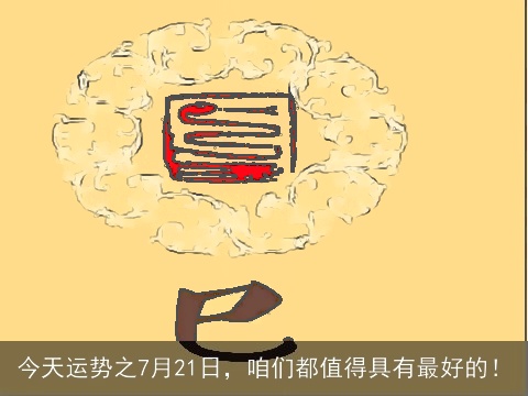 今天运势之7月21日，咱们都值得具有最好的！