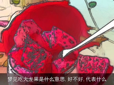梦见吃火龙果是什么意思,好不好,代表什么