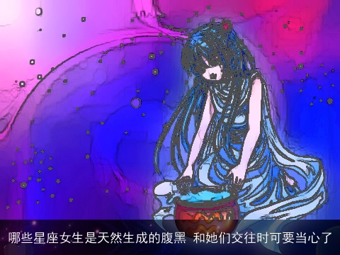 哪些星座女生是天然生成的腹黑 和她们交往时可要当心了