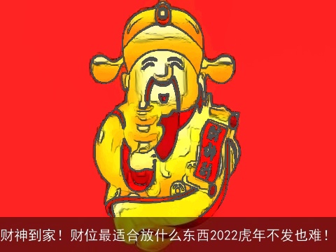 财神到家！财位最适合放什么东西2022虎年不发也难！