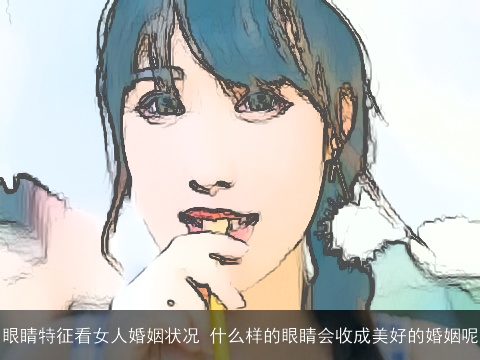 眼睛特征看女人婚姻状况 什么样的眼睛会收成美好的婚姻呢