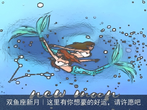双鱼座新月｜这里有你想要的好运，请许愿吧