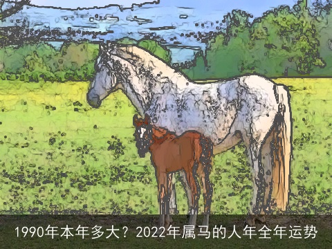 1990年本年多大？2022年属马的人年全年运势
