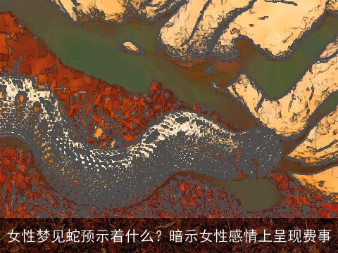 女性梦见蛇预示着什么？暗示女性感情上呈现费事