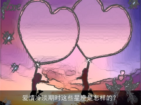 爱情冷淡期时这些星座是怎样的？
