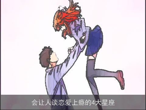 会让人谈恋爱上瘾的4大星座