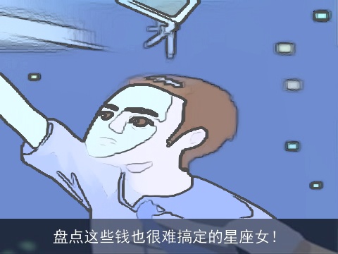 盘点这些钱也很难搞定的星座女！