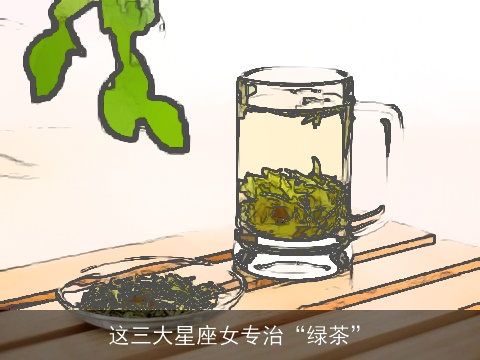 这三大星座女专治“绿茶”