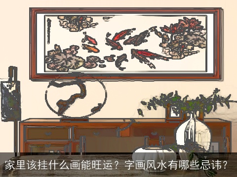 家里该挂什么画能旺运？字画风水有哪些忌讳？