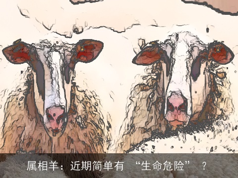 属相羊：近期简单有 “生命危险” ？