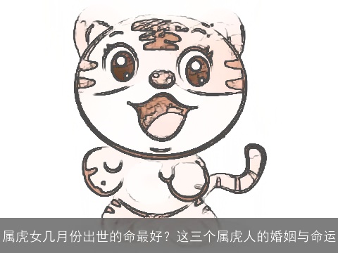 属虎女几月份出世的命最好？这三个属虎人的婚姻与命运
