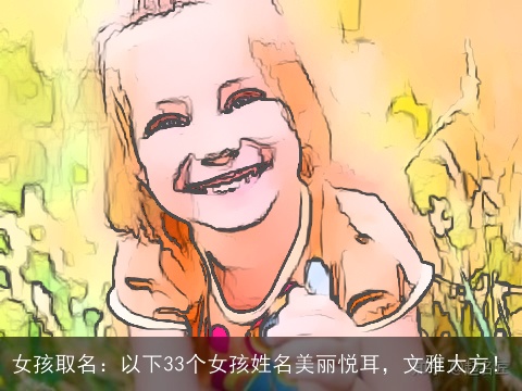 女孩取名：以下33个女孩姓名美丽悦耳，文雅大方！