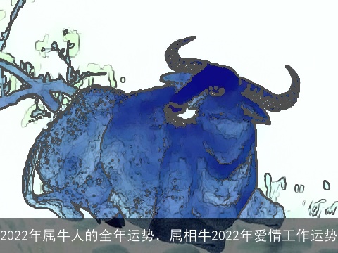 2022年属牛人的全年运势，属相牛2022年爱情工作运势