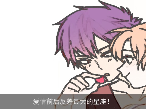 爱情前后反差最大的星座！