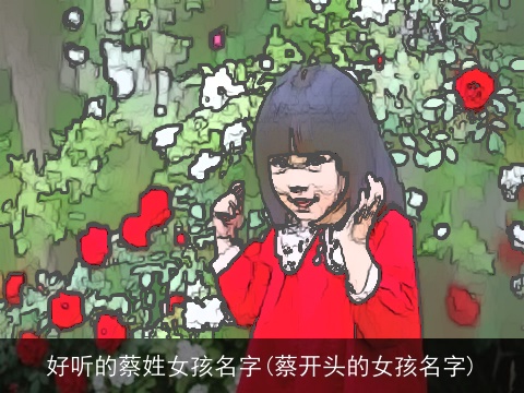 好听的蔡姓女孩名字(蔡开头的女孩名字)