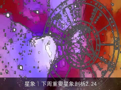 星象｜下周重要星象剖析2.24