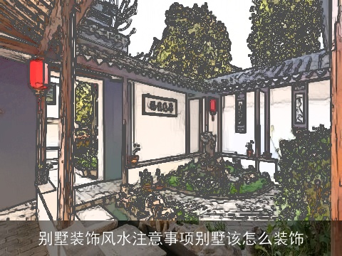 别墅装饰风水注意事项别墅该怎么装饰