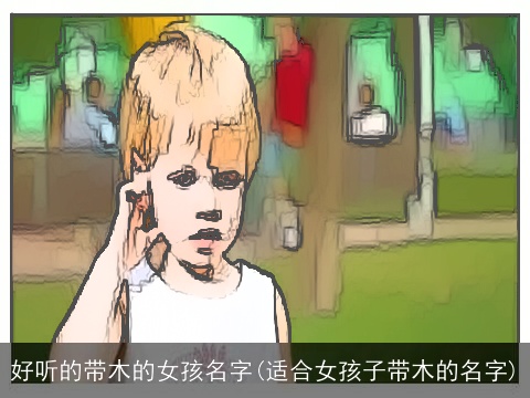 好听的带木的女孩名字(适合女孩子带木的名字)