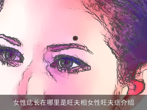 女性痣长在哪里是旺夫相女性旺夫痣介绍