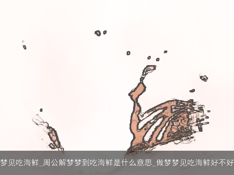 梦见吃海鲜_周公解梦梦到吃海鲜是什么意思_做梦梦见吃海鲜好不好