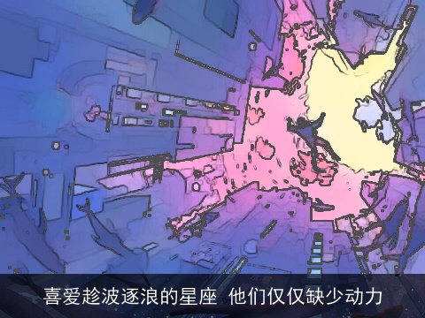 喜爱趁波逐浪的星座 他们仅仅缺少动力