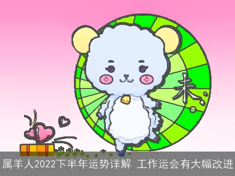 属羊人2022下半年运势详解 工作运会有大幅改进