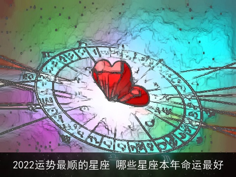 2022运势最顺的星座 哪些星座本年命运最好