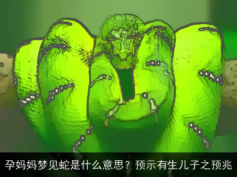 孕妈妈梦见蛇是什么意思？预示有生儿子之预兆