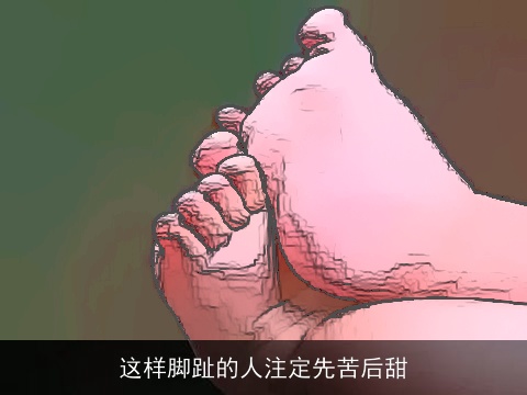 这样脚趾的人注定先苦后甜